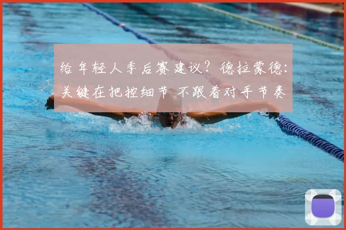 给年轻人季后赛建议？德拉蒙德：关键在把控细节 不跟着对手节奏