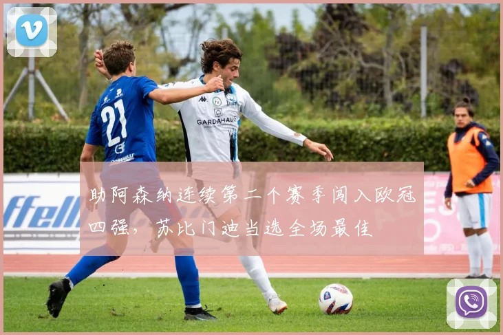 助阿森纳连续第二个赛季闯入欧冠四强，苏比门迪当选全场最佳