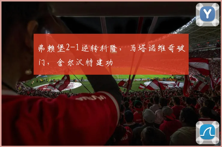 弗赖堡2-1逆转科隆，马塔诺维奇破门，舍尔汉特建功
