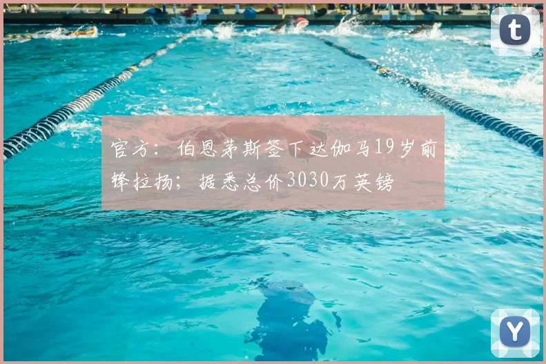 官方：伯恩茅斯签下达伽马19岁前锋拉扬；据悉总价3030万英镑