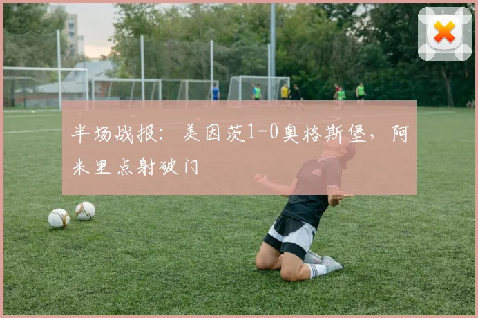 半场战报：美因茨1-0奥格斯堡，阿米里点射破门