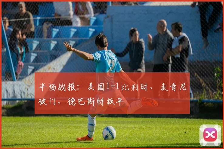 半场战报：美国1-1比利时，麦肯尼破门，德巴斯特扳平