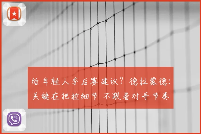 给年轻人季后赛建议？德拉蒙德：关键在把控细节 不跟着对手节奏