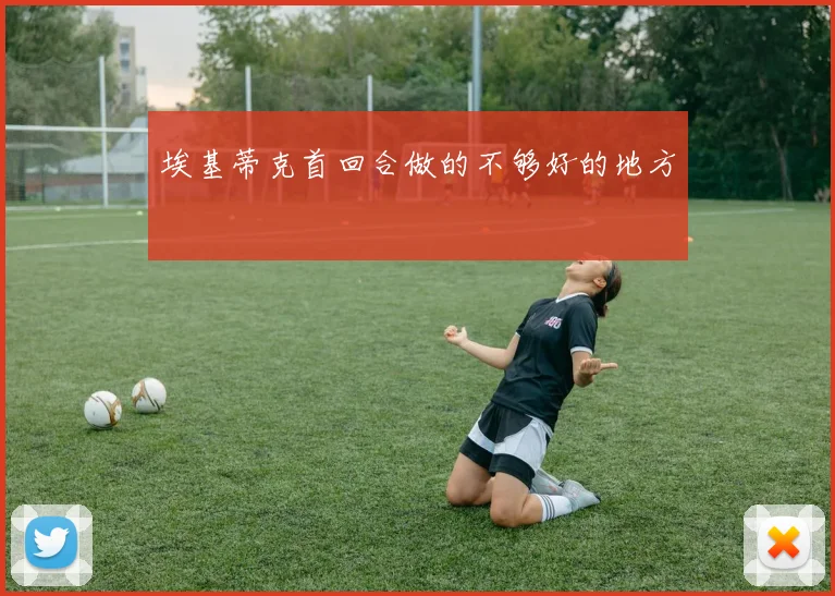 埃基蒂克首回合做的不够好的地方