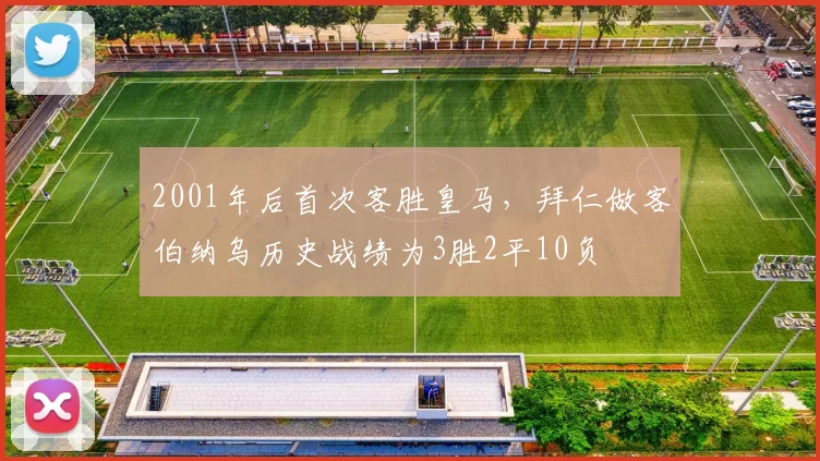 2001年后首次客胜皇马，拜仁做客伯纳乌历史战绩为3胜2平10负