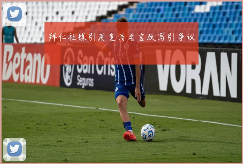 拜仁社媒引用皇马名言改写引争议