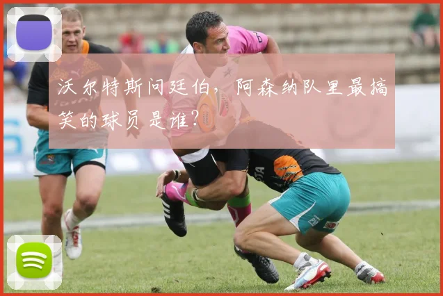 沃尔特斯问廷伯，阿森纳队里最搞笑的球员是谁？