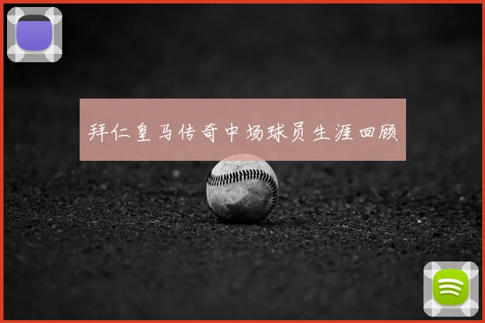 拜仁皇马传奇中场球员生涯回顾