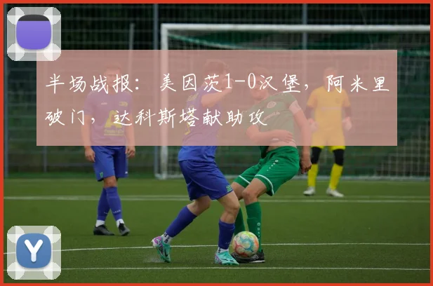 半场战报：美因茨1-0汉堡，阿米里破门，达科斯塔献助攻