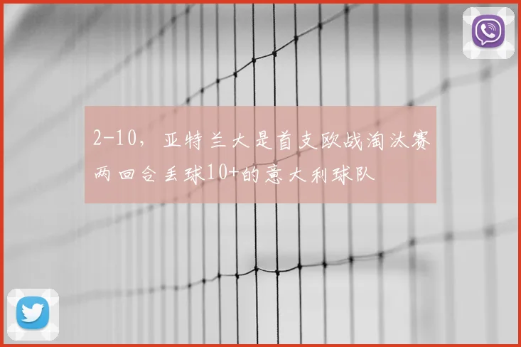 2-10，亚特兰大是首支欧战淘汰赛两回合丢球10+的意大利球队
